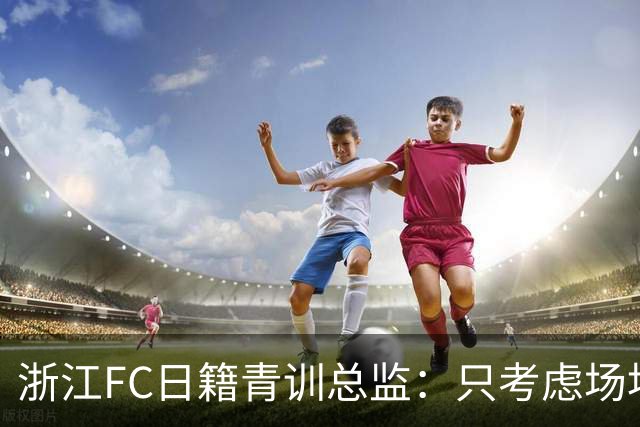 浙江FC日籍青训总监：只考虑场地条件，中国比日本优秀十倍都不止